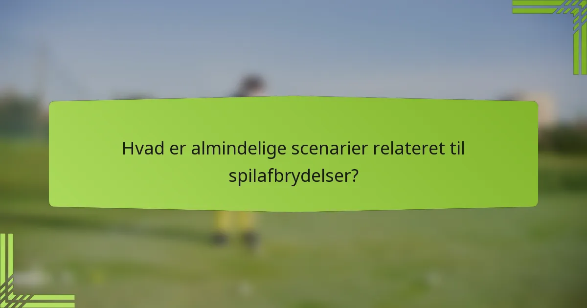 Hvad er almindelige scenarier relateret til spilafbrydelser?