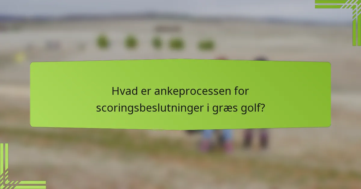Hvad er ankeprocessen for scoringsbeslutninger i græs golf?