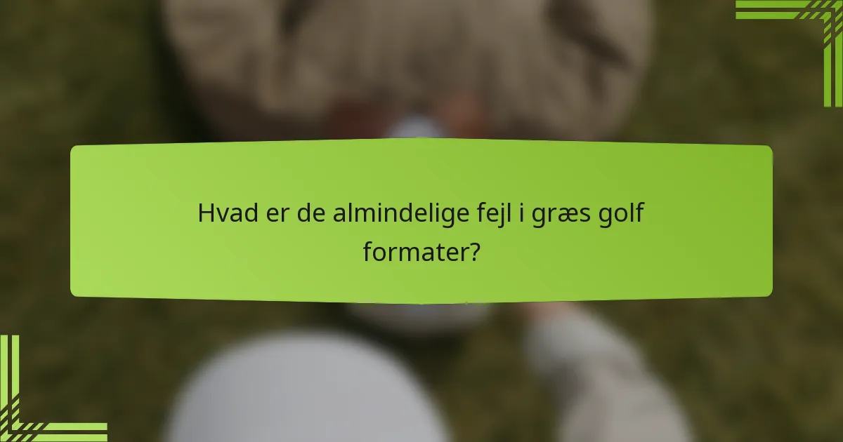 Hvad er de almindelige fejl i græs golf formater?