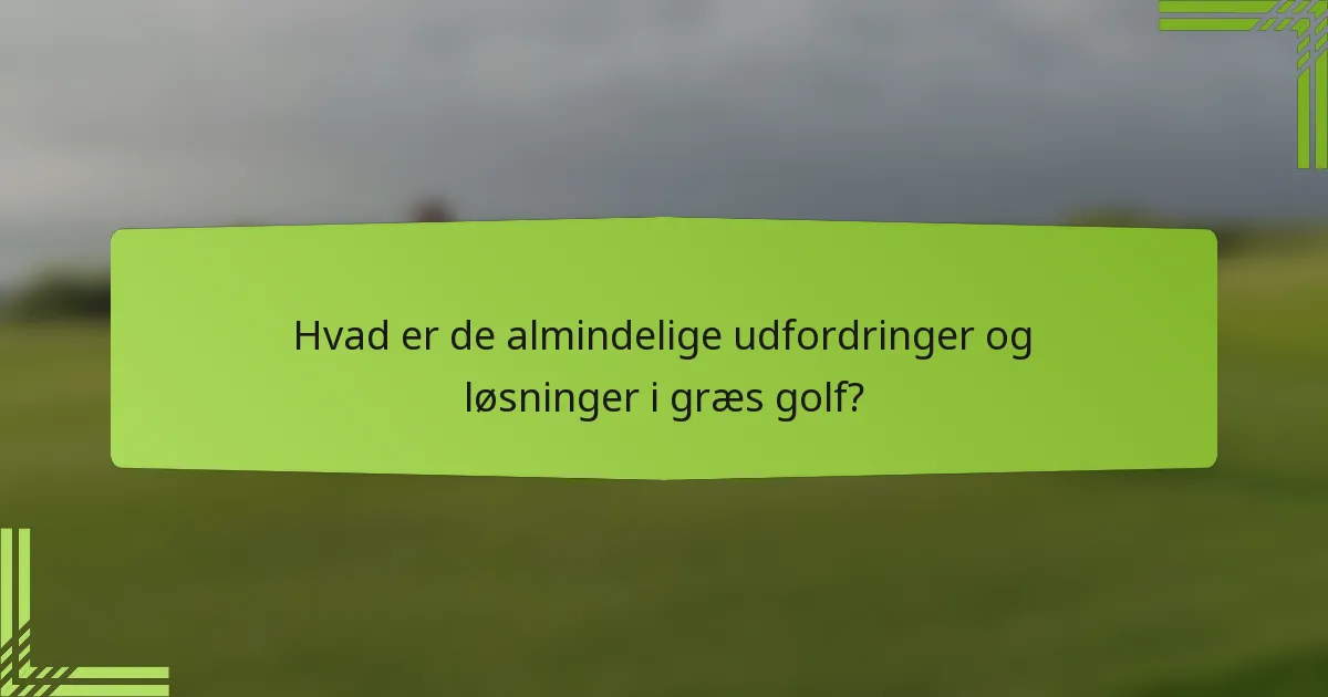 Hvad er de almindelige udfordringer og løsninger i græs golf?