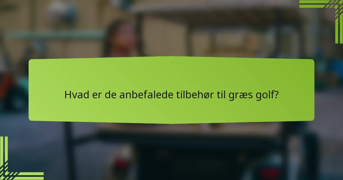 Hvad er de anbefalede tilbehør til græs golf?