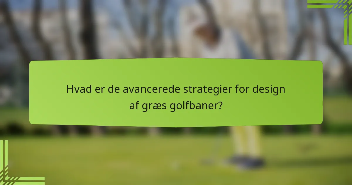 Hvad er de avancerede strategier for design af græs golfbaner?