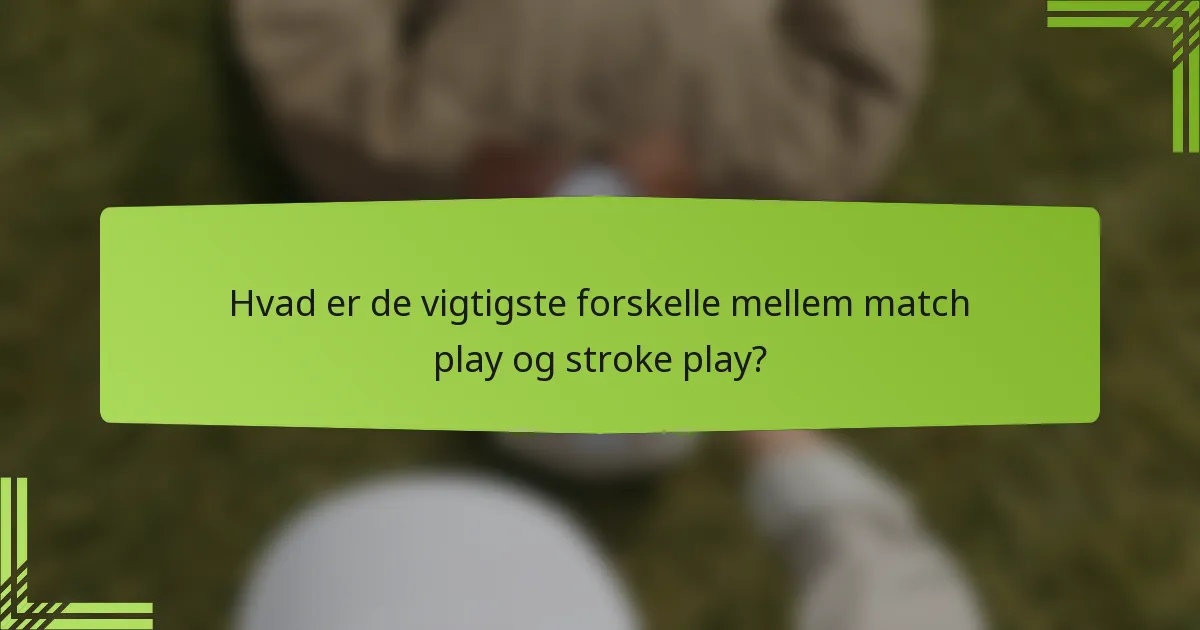 Hvad er de vigtigste forskelle mellem match play og stroke play?