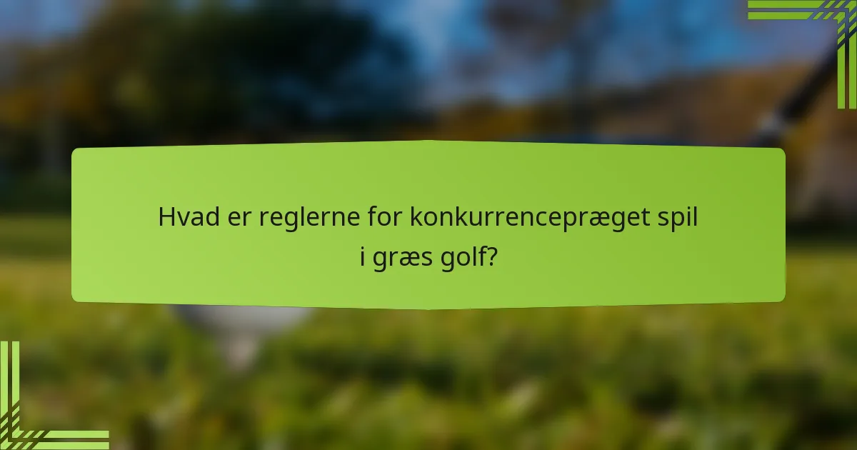 Hvad er reglerne for konkurrencepræget spil i græs golf?