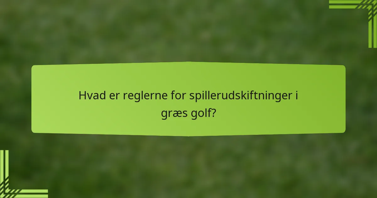 Hvad er reglerne for spillerudskiftninger i græs golf?
