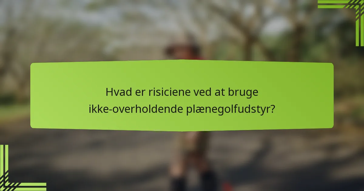 Hvad er risiciene ved at bruge ikke-overholdende plænegolfudstyr?