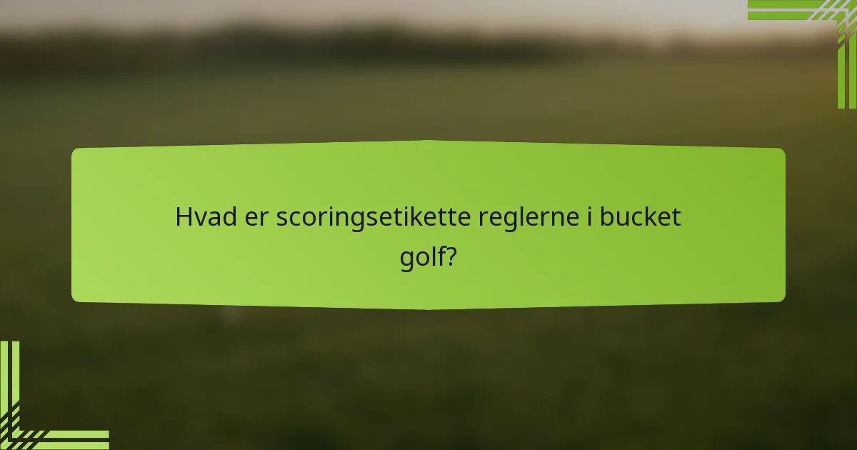 Hvad er scoringsetikette reglerne i bucket golf?