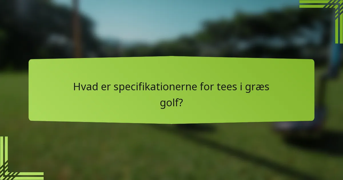 Hvad er specifikationerne for tees i græs golf?