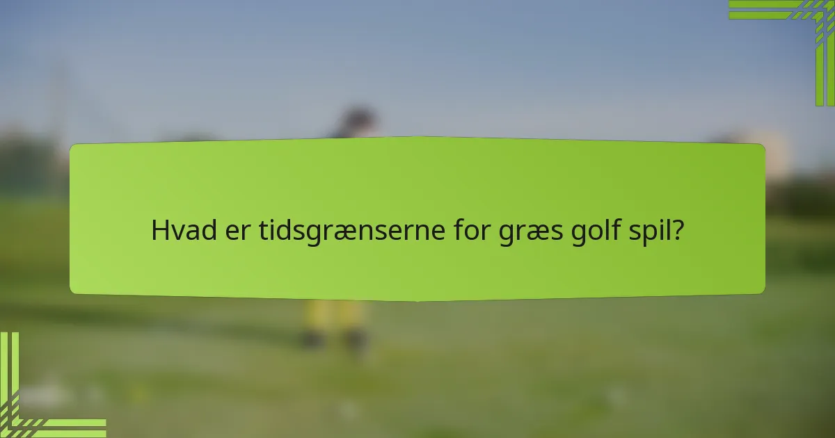 Hvad er tidsgrænserne for græs golf spil?