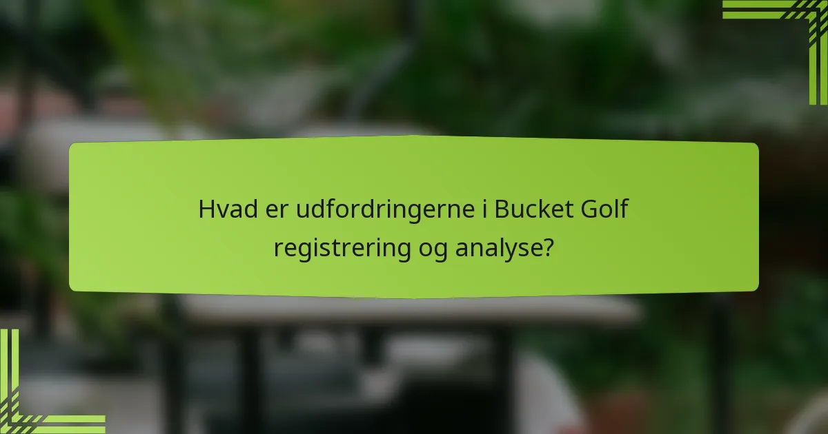 Hvad er udfordringerne i Bucket Golf registrering og analyse?
