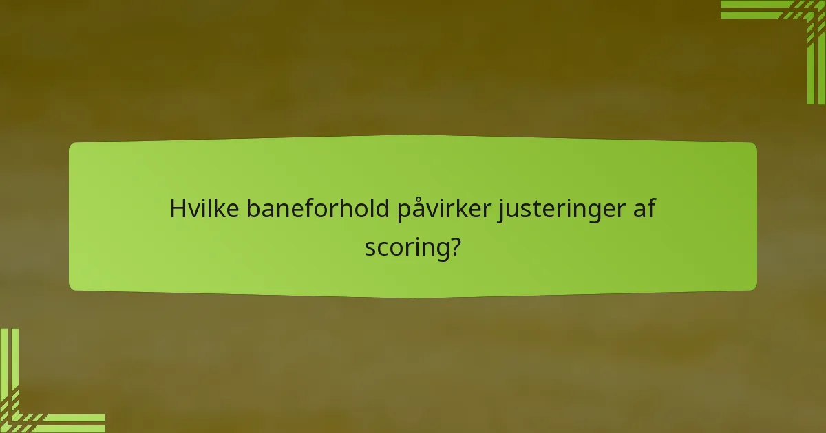 Hvilke baneforhold påvirker justeringer af scoring?