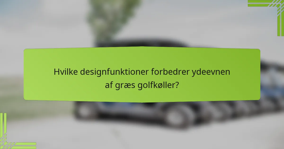 Hvilke designfunktioner forbedrer ydeevnen af græs golfkøller?