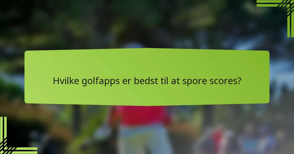 Hvilke golfapps er bedst til at spore scores?