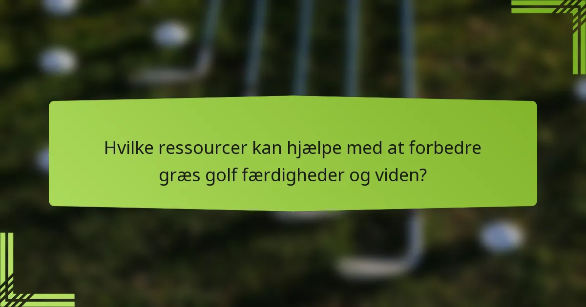 Hvilke ressourcer kan hjælpe med at forbedre græs golf færdigheder og viden?