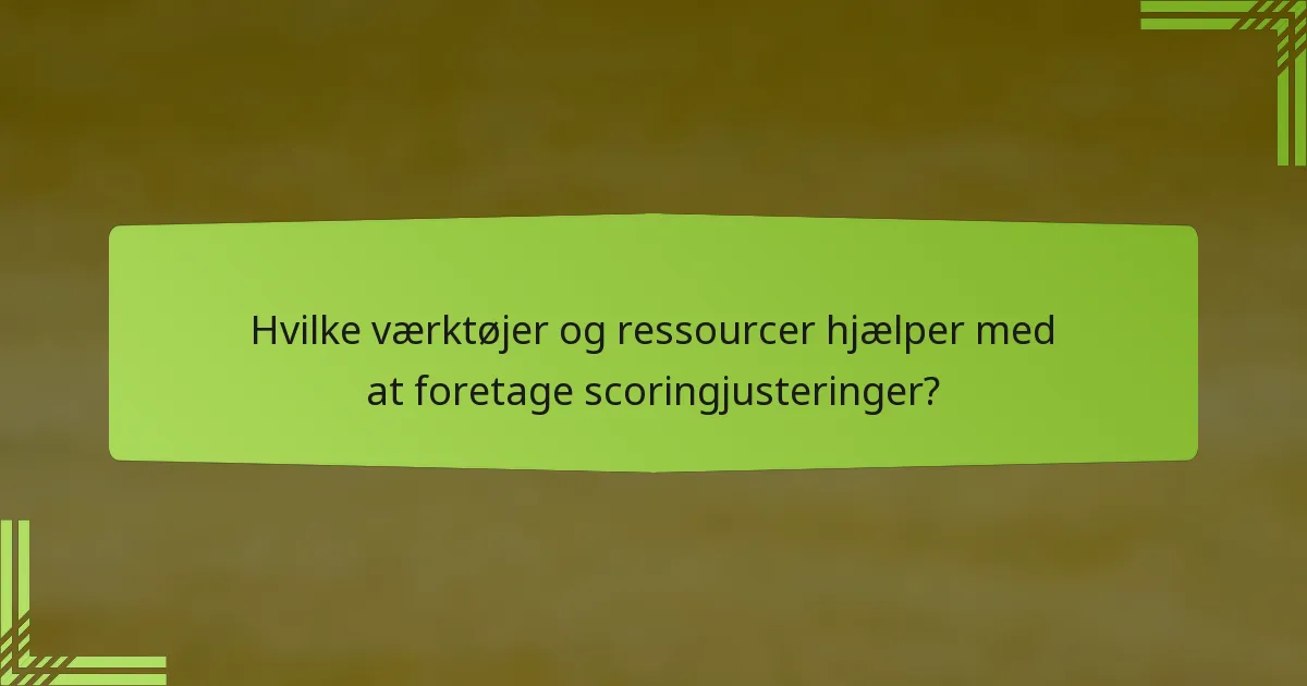 Hvilke værktøjer og ressourcer hjælper med at foretage scoringjusteringer?