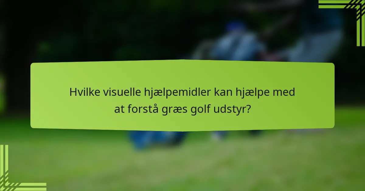 Hvilke visuelle hjælpemidler kan hjælpe med at forstå græs golf udstyr?
