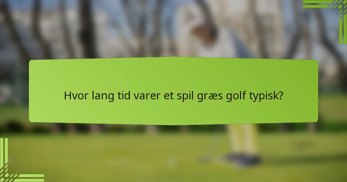 Hvor lang tid varer et spil græs golf typisk?