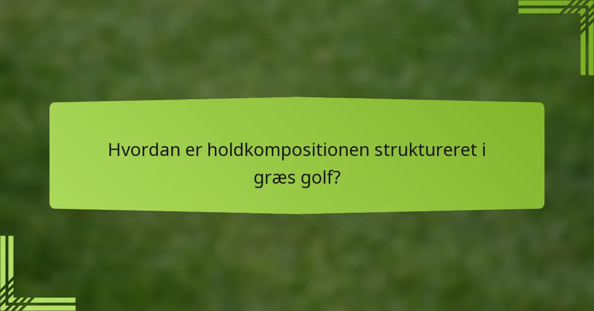 Hvordan er holdkompositionen struktureret i græs golf?
