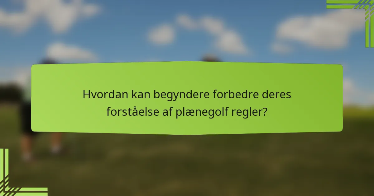 Hvordan kan begyndere forbedre deres forståelse af plænegolf regler?