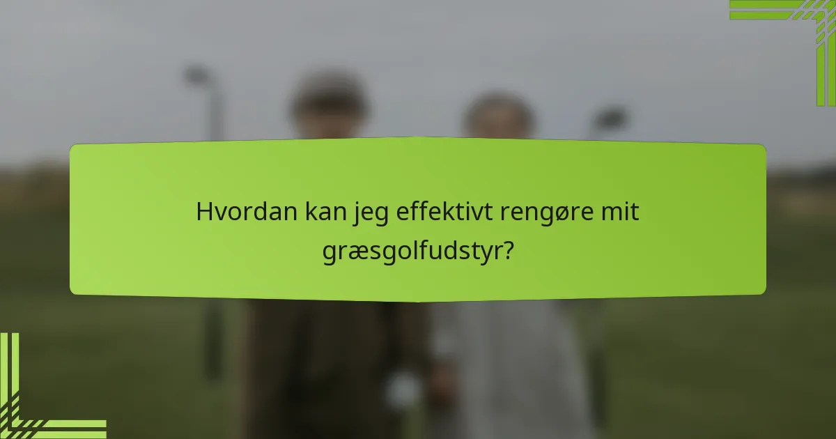 Hvordan kan jeg effektivt rengøre mit græsgolfudstyr?