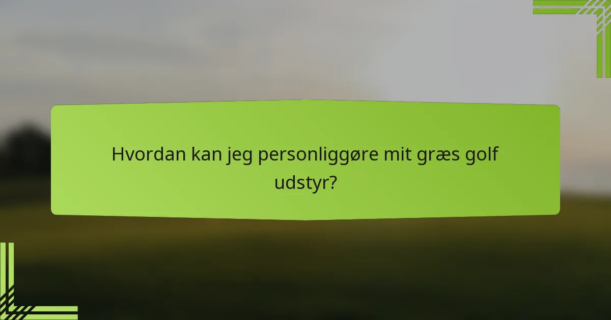 Hvordan kan jeg personliggøre mit græs golf udstyr?