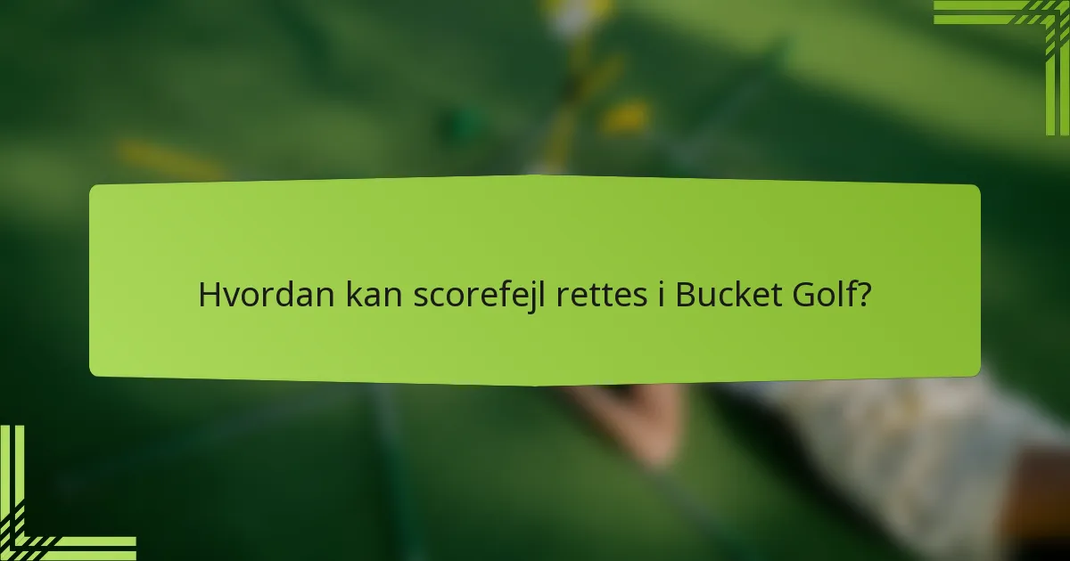 Hvordan kan scorefejl rettes i Bucket Golf?