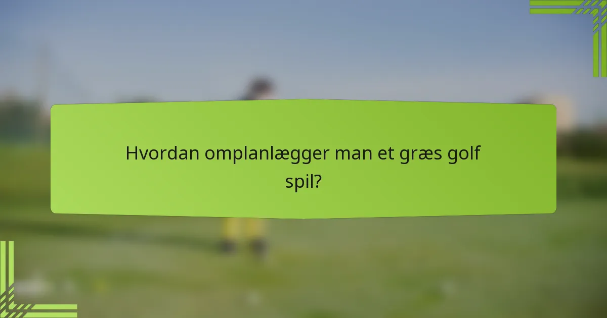 Hvordan omplanlægger man et græs golf spil?