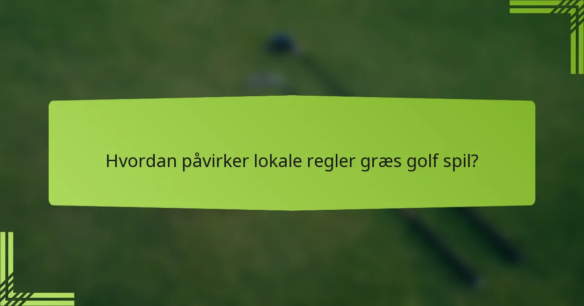 Hvordan påvirker lokale regler græs golf spil?