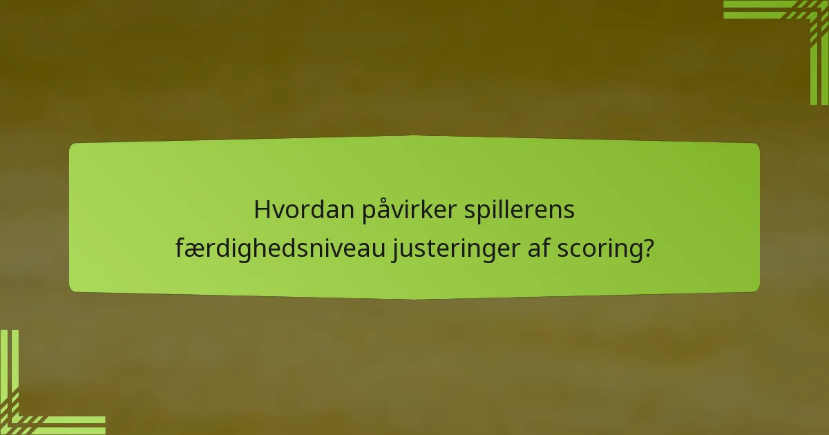 Hvordan påvirker spillerens færdighedsniveau justeringer af scoring?