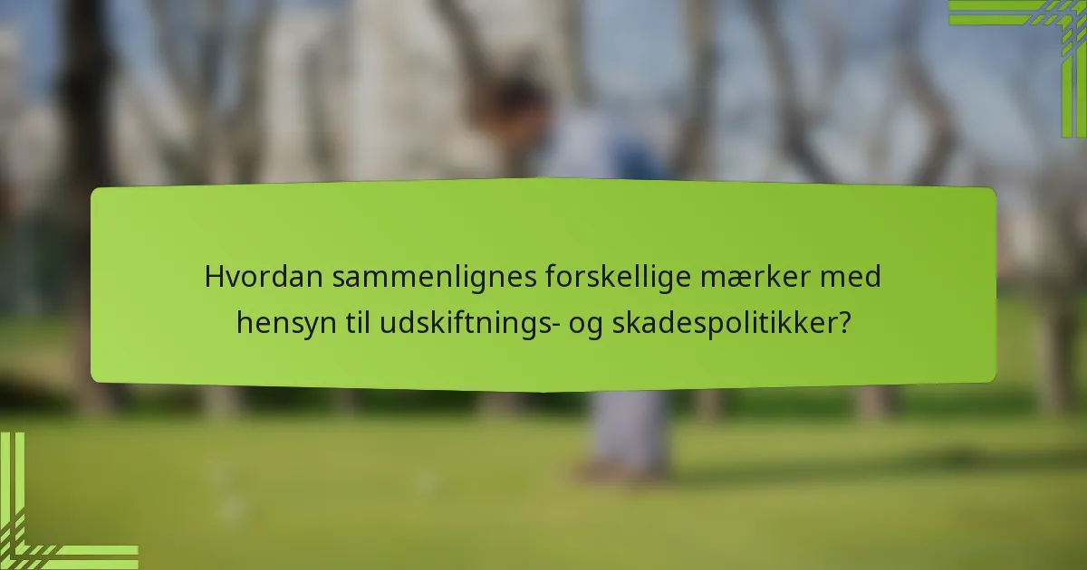 Hvordan sammenlignes forskellige mærker med hensyn til udskiftnings- og skadespolitikker?