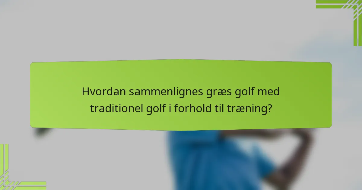 Hvordan sammenlignes græs golf med traditionel golf i forhold til træning?