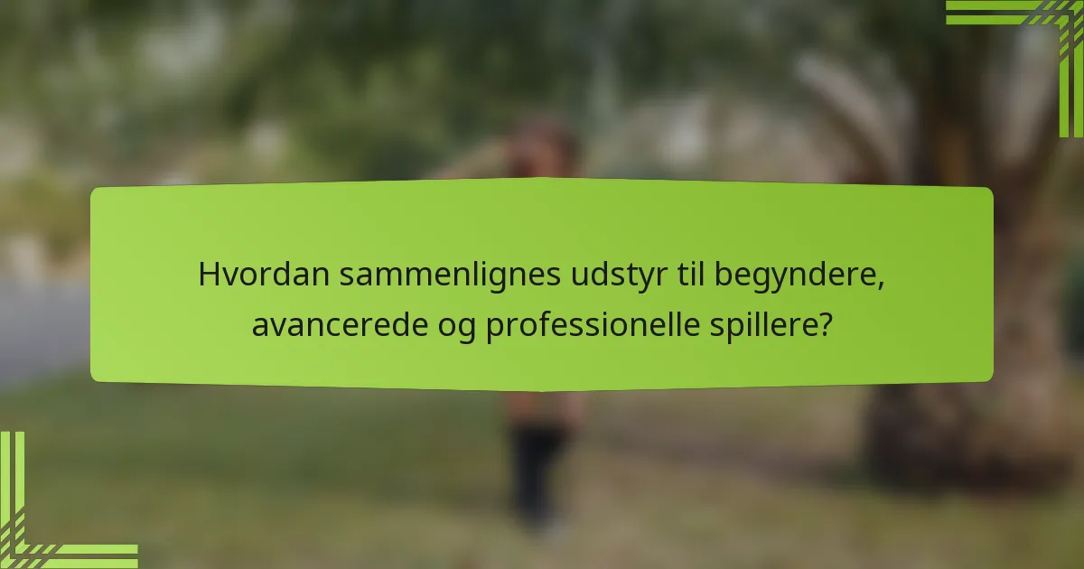 Hvordan sammenlignes udstyr til begyndere, avancerede og professionelle spillere?