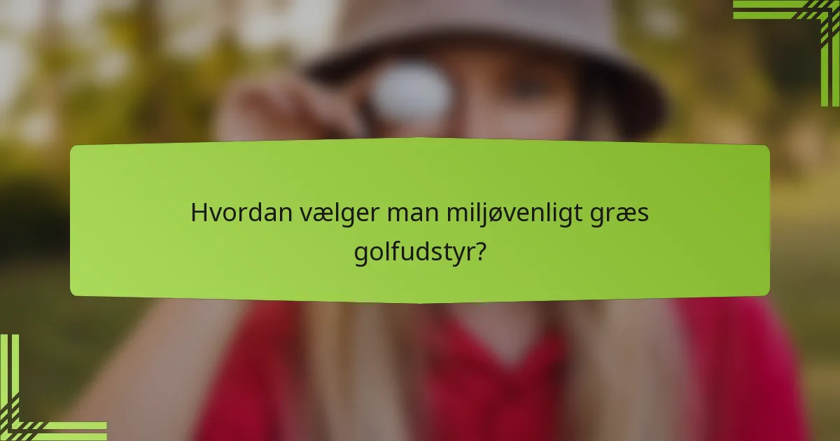 Hvordan vælger man miljøvenligt græs golfudstyr?